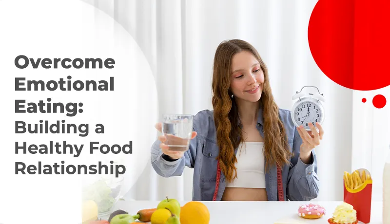 Overcome Emotional Eating: Building a Healthy Food Relationship