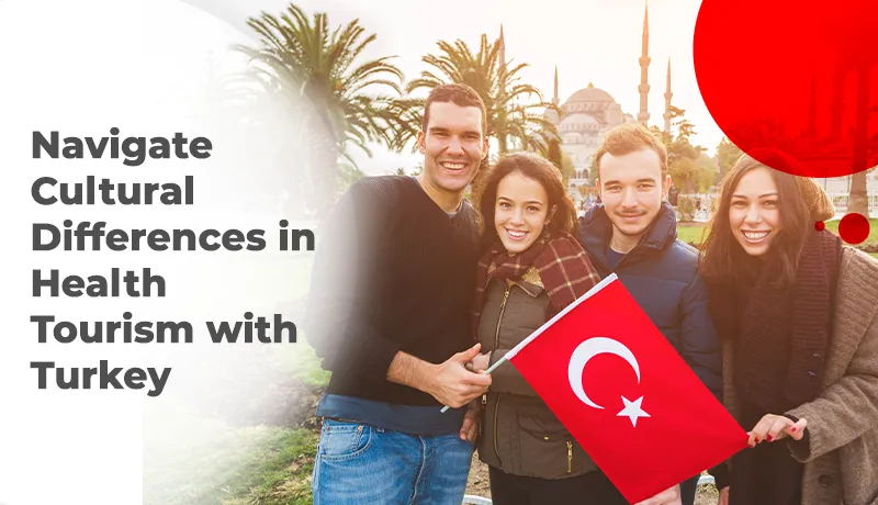 Navigate Cultural Differences in Health Tourism with Turkey