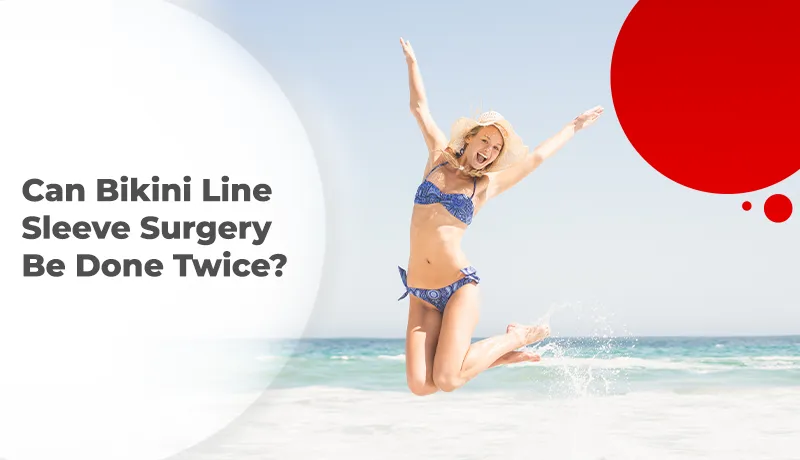 Can Bikini Line Sleeve Surgery Be Done Twice?