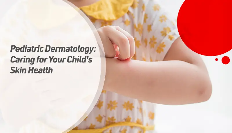 Pediatric Dermatology: Caring for Your Child's Skin Health