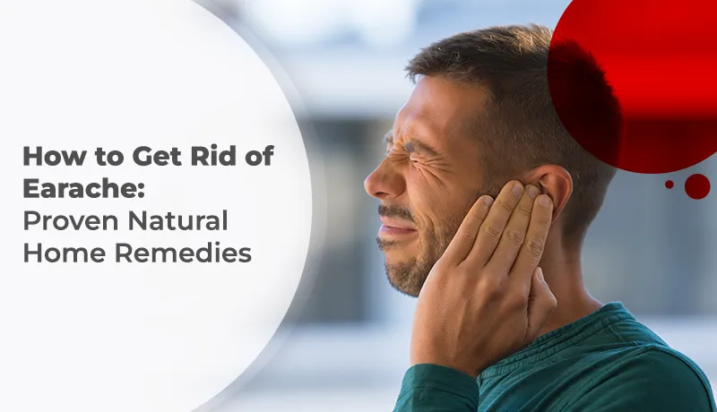 How to Get Rid of Earache: Proven Natural Home Remedies