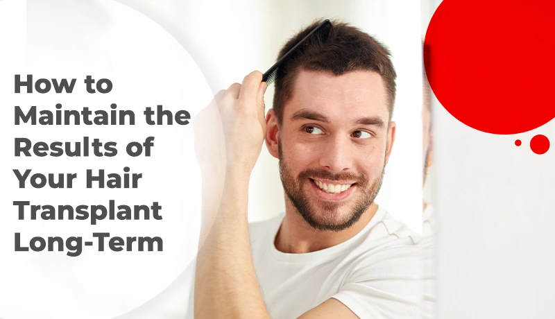How to Maintain the Results of Your Hair Transplant Long-Term